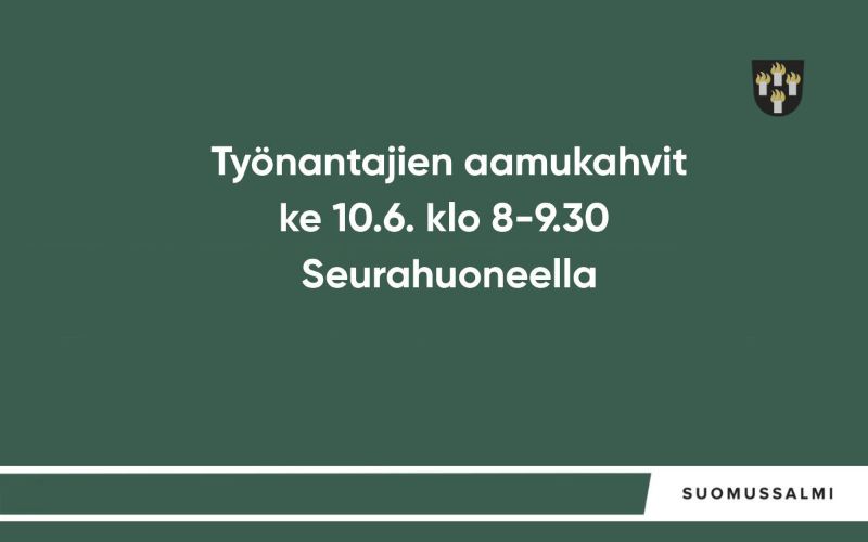 Työnantajien aamukahvit ke 10.6. klo 8-9.30 Seurahuoneella Suomussalmella. 