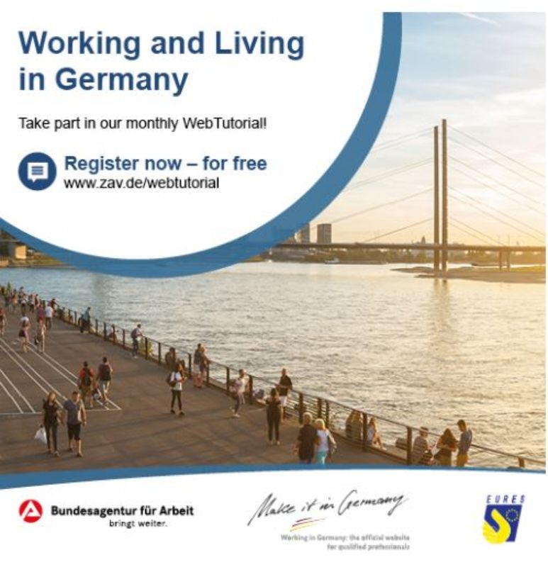 Kuvassa mainos webinaarista "Working and Living in Germany" (Työskentely ja asuminen Saksassa). Mainos kutsuu osallistumaan kuukausittaiseen, maksuttomaan verkkotilaisuuteen.<br/><br/>Tekstissä lukee:<br/><br/>"Working and Living in Germany"<br/><br/>"Take part in our monthly WebTutorial!" (Osallistu kuukausittaiseen verkkotilaisuuteemme!)<br/><br/>"Register now – for free"<br/>www.zav.de/webtutorial<br/><br/>Taustalla näkyy iltavalaistuksessa suuri joki (todennäköisesti Rein) ja pitkä riippusilta, jonka takana kohoaa kaupunkimaisema. Etualalla ihmisiä kävelee joen varrella kulkevalla promenadilla.<br/><br/>Alareunassa ovat kolmen tahon logot:<br/><br/>Bundesagentur für Arbeit (Saksan työvoimatoimisto)<br/><br/>Make it in Germany (Saksan virallinen sivusto kansainvälisille osaajille)<br/><br/>EURES (Euroopan työvoimapalvelujen verkosto)<br/><br/>