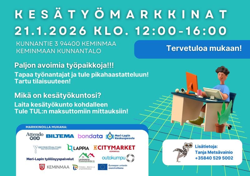 Kuva esittelee Kesätyömarkkinat-tapahtuman mainoksen. Tapahtuma järjestetään 21.1.2026 klo 12–16 Keminmaan kunnantalolla, osoitteessa Kunnantie 3, 94400 Keminmaa. Mainoksessa kerrotaan, että tapahtumassa on paljon avoimia kesätyöpaikkoja, ja kävijät voivat tavata työnantajia ja osallistua pikahaastatteluihin. TUL tarjoaa tapahtumassa maksuttomia kesätyökunto-mittauksia. Mainoksen alaosassa on listattuna mukana olevia yrityksiä ja toimijoita, kuten Attendo, Biltema, Bondata, Meri-Lapin Kuntapalvelut, Kiinteistövälitys LKV, Lappia, Citymarket Keminmaa, Outokumpu, Keminmaan kunta ja Meri-Lapin työllisyyspalvelut. Oikeassa alakulmassa on yhteystiedot: Tanja Metsävainio, puh. +35840 529 5002. Kuvassa on myös piirros henkilöstä työpöydän ääressä.