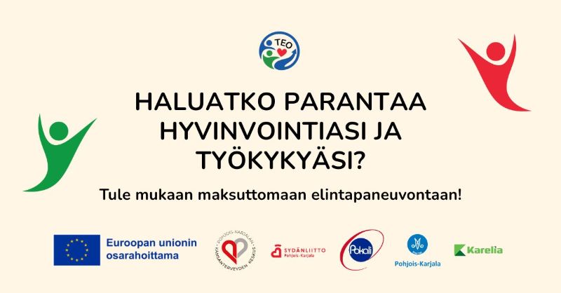 TEO-hankkeen ilmoitus. Haluatko parantaa hyvinvointiasi ja työkykyäsi? Tue mukaan maksuttomaan elintapaneuvontaan! Euroopan unionin osarahoittama. Pohjois-Karjalan kansanterveyden keskus. Sydänliitto Pohjois-Karjala. Pokali. Pohjois-Karjala Martat. Karelia. 
