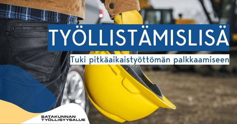 Työkäsi pitelee keltaista suojakypärää työmaalla. Kuvassa on teksti ”Työllistämislisä – tuki pitkäaikaistyöttömän palkkaamiseen” ja Satakunnan työllisyysalue.